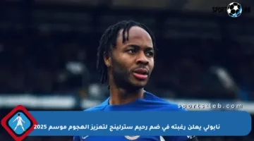نابولي يعلن رغبته في ضم رحيم سترلينج لتعزيز الهجوم موسم 2025